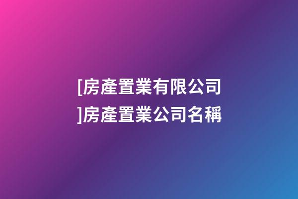 [房產置業有限公司]房產置業公司名稱-第1張-公司起名-玄機派